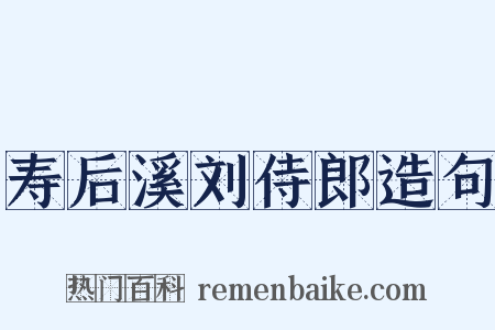 寿后溪刘侍郎造句是什么意思的图片